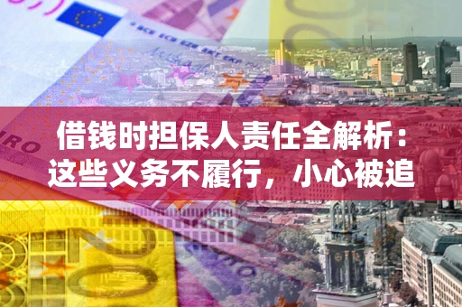 武汉借钱时担保人责任全解析：这些义务不履行，小心被追责！