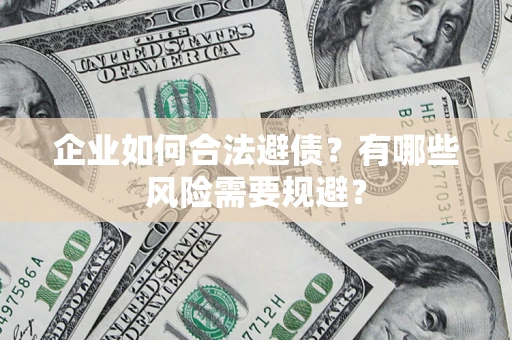 武汉企业如何合法避债？有哪些风险需要规避？