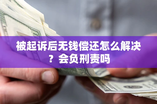 武汉被起诉后无钱偿还怎么解决？会负刑责吗