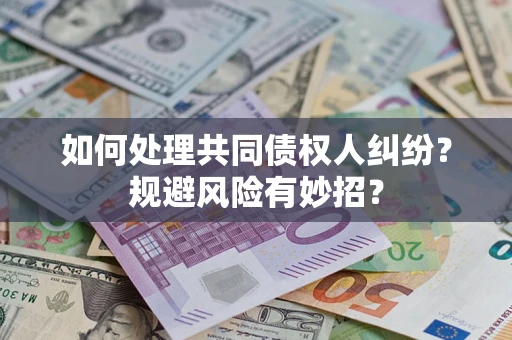 武汉如何处理共同债权人纠纷？规避风险有妙招？